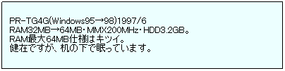 eLXg {bNX: PR-TG4G(Windows9598)1997/6
RAM32MB64MBEMMX200MHzEHDD3.2GBB
RAMő64MBdl̓LcCB
݂łẢŖĂ܂B
